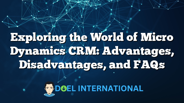 Exploring the World of Micro Dynamics CRM: Advantages, Disadvantages, and FAQs