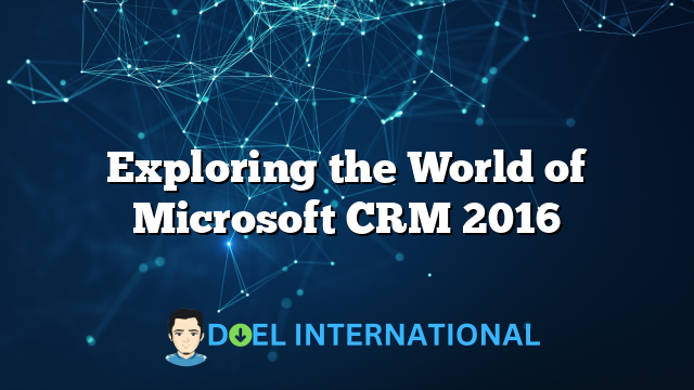 Exploring the World of Microsoft CRM 2016