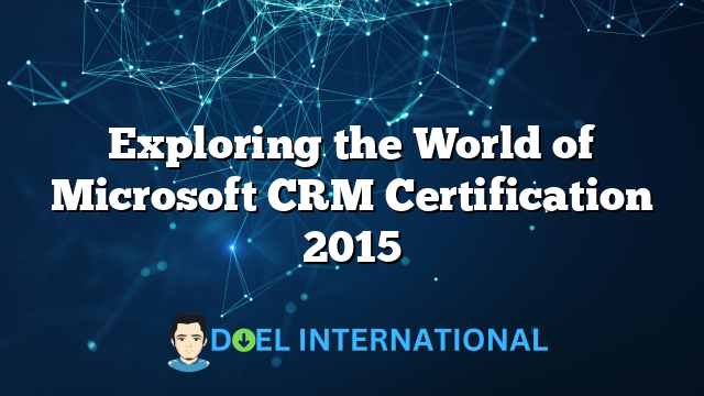 Exploring the World of Microsoft CRM Certification 2015