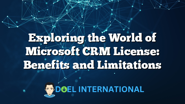 Exploring the World of Microsoft CRM License: Benefits and Limitations