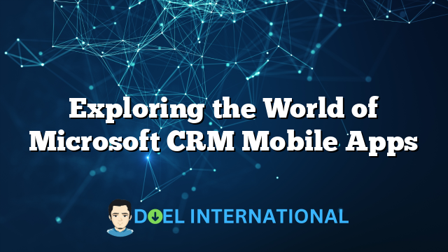 Exploring the World of Microsoft CRM Mobile Apps