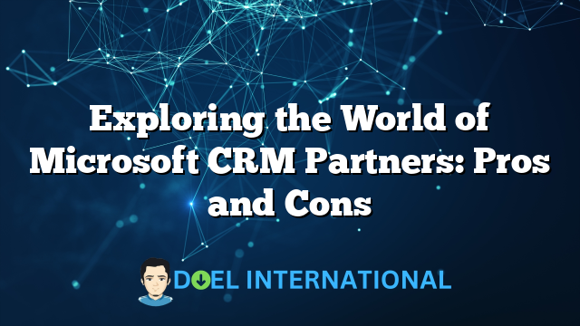 Exploring the World of Microsoft CRM Partners: Pros and Cons