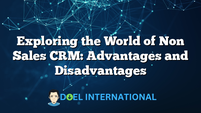 Exploring the World of Non Sales CRM: Advantages and Disadvantages