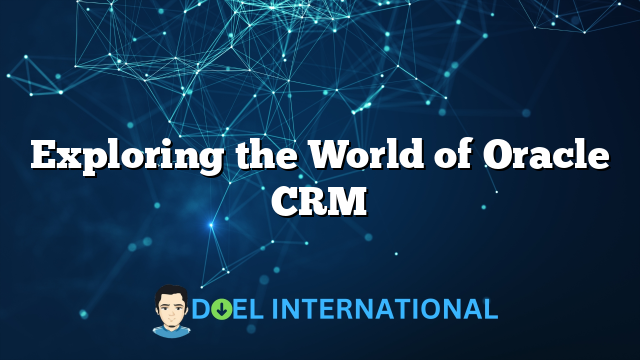 Exploring the World of Oracle CRM