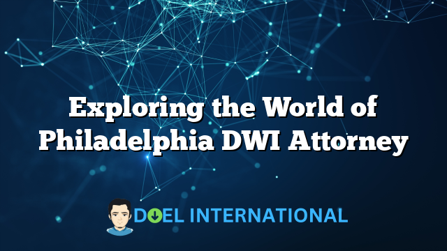 Exploring the World of Philadelphia DWI Attorney