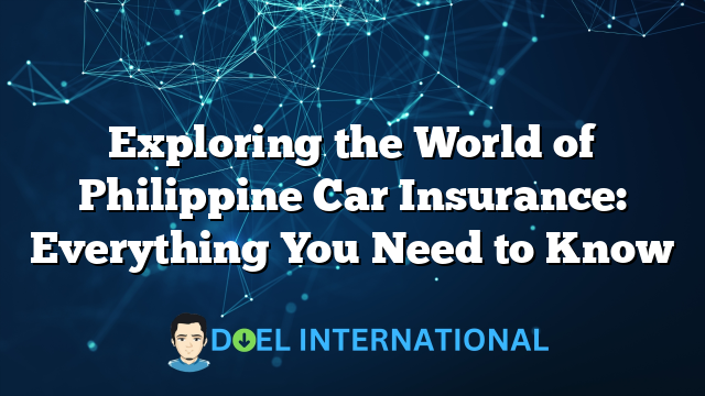 Exploring the World of Philippine Car Insurance: Everything You Need to Know