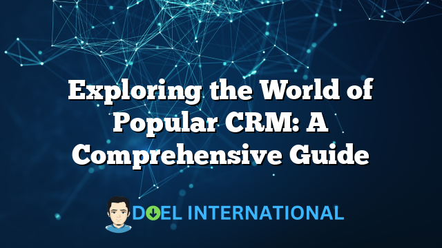 Exploring the World of Popular CRM: A Comprehensive Guide