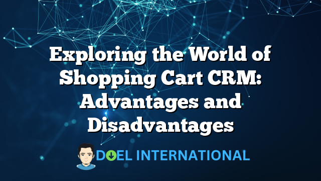 Exploring the World of Shopping Cart CRM: Advantages and Disadvantages