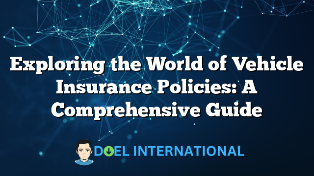 Exploring the World of Vehicle Insurance Policies: A Comprehensive Guide