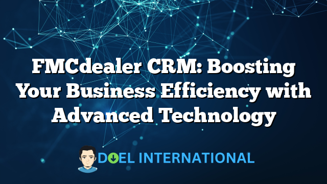 FMCdealer CRM: Boosting Your Business Efficiency with Advanced Technology