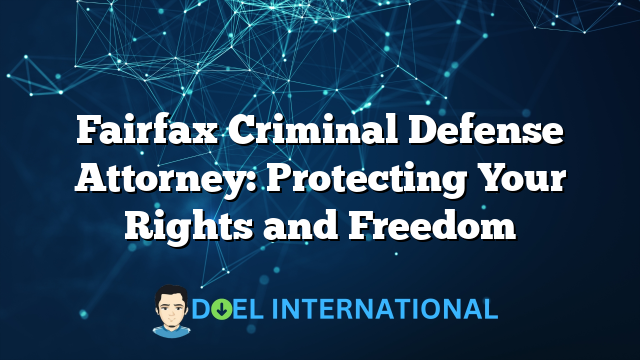 Fairfax Criminal Defense Attorney: Protecting Your Rights and Freedom