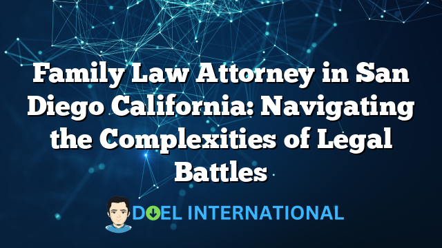 Family Law Attorney in San Diego California: Navigating the Complexities of Legal Battles