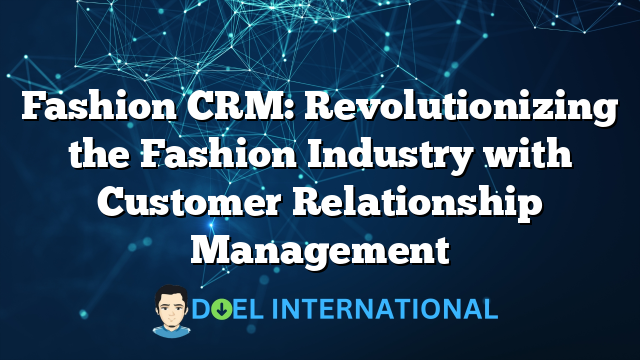 Fashion CRM: Revolutionizing the Fashion Industry with Customer Relationship Management