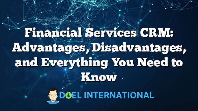 Financial Services CRM: Advantages, Disadvantages, and Everything You Need to Know