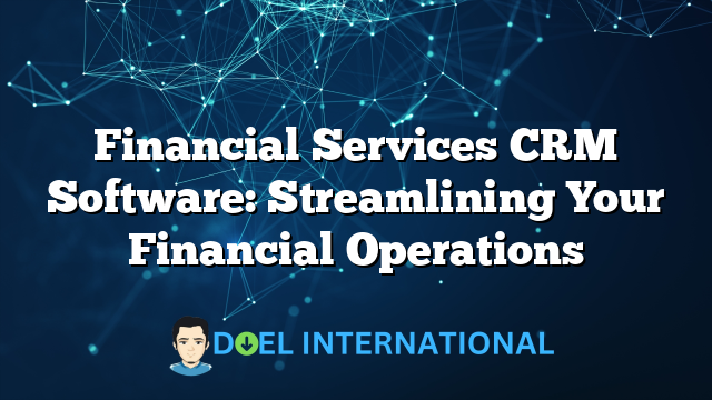 Financial Services CRM Software: Streamlining Your Financial Operations