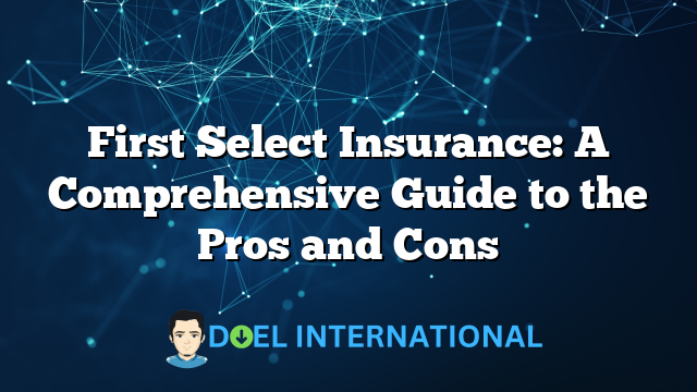 First Select Insurance: A Comprehensive Guide to the Pros and Cons