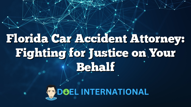 Florida Car Accident Attorney: Fighting for Justice on Your Behalf