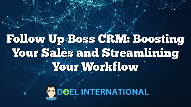 Follow Up Boss CRM: Boosting Your Sales and Streamlining Your Workflow