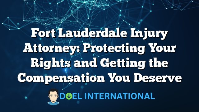 Fort Lauderdale Injury Attorney: Protecting Your Rights and Getting the Compensation You Deserve