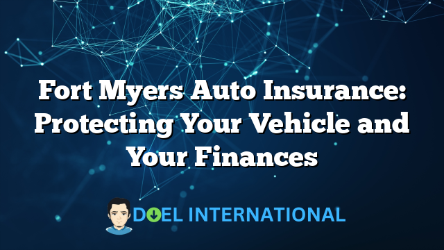 Fort Myers Auto Insurance: Protecting Your Vehicle and Your Finances