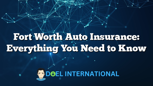 Fort Worth Auto Insurance: Everything You Need to Know