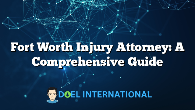 Fort Worth Injury Attorney: A Comprehensive Guide