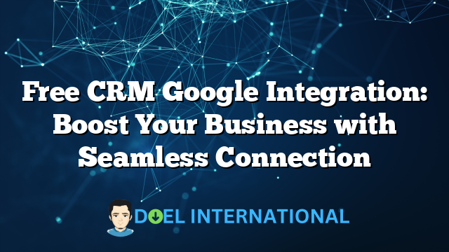 Free CRM Google Integration: Boost Your Business with Seamless Connection