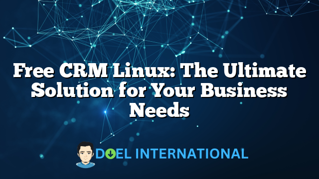 Free CRM Linux: The Ultimate Solution for Your Business Needs