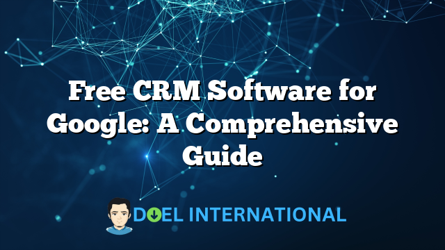 Free CRM Software for Google: A Comprehensive Guide