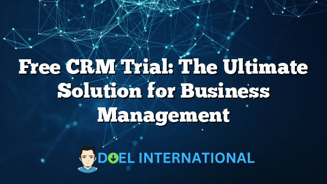 Free CRM Trial: The Ultimate Solution for Business Management