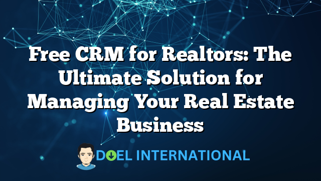 Free CRM for Realtors: The Ultimate Solution for Managing Your Real Estate Business