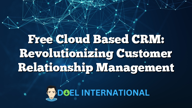 Free Cloud Based CRM: Revolutionizing Customer Relationship Management