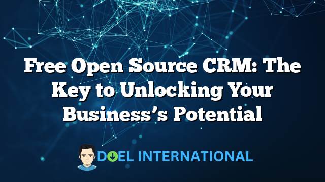 Free Open Source CRM: The Key to Unlocking Your Business’s Potential