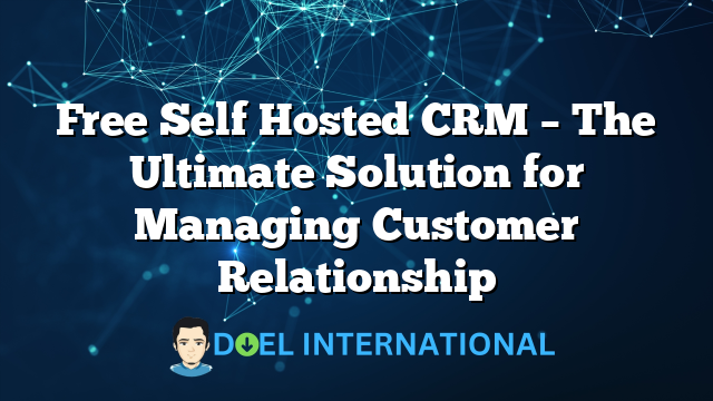 Free Self Hosted CRM – The Ultimate Solution for Managing Customer Relationship