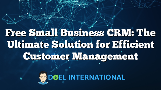 Free Small Business CRM: The Ultimate Solution for Efficient Customer Management