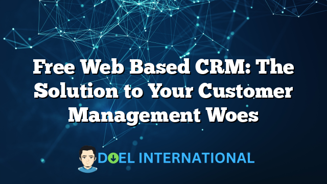 Free Web Based CRM: The Solution to Your Customer Management Woes