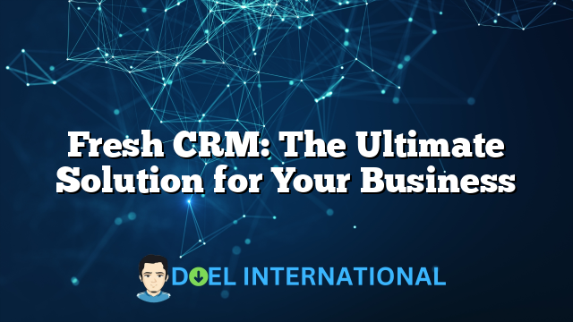 Fresh CRM: The Ultimate Solution for Your Business