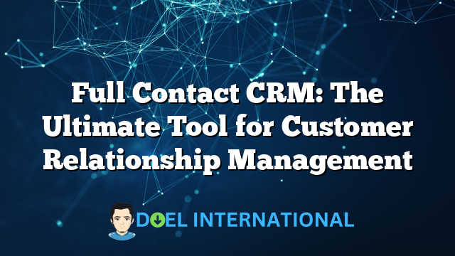 Full Contact CRM: The Ultimate Tool for Customer Relationship Management