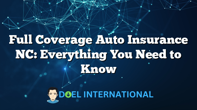 Full Coverage Auto Insurance NC: Everything You Need to Know