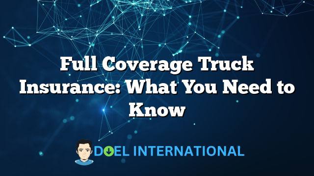 Full Coverage Truck Insurance: What You Need to Know