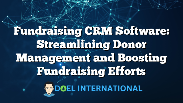 Fundraising CRM Software: Streamlining Donor Management and Boosting Fundraising Efforts