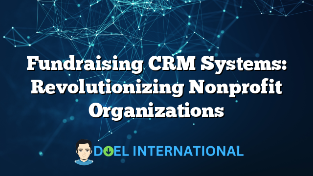 Fundraising CRM Systems: Revolutionizing Nonprofit Organizations