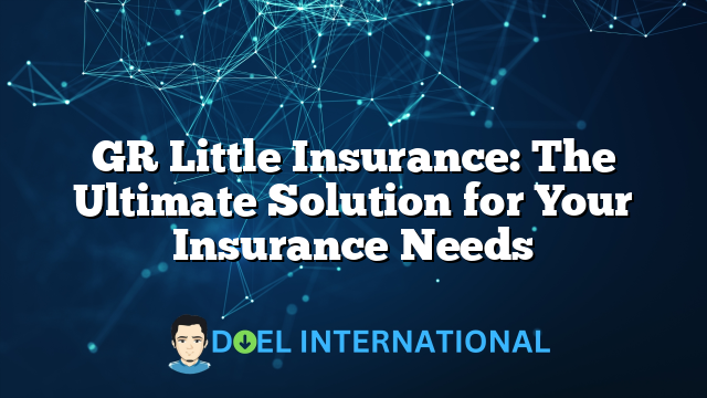 GR Little Insurance: The Ultimate Solution for Your Insurance Needs