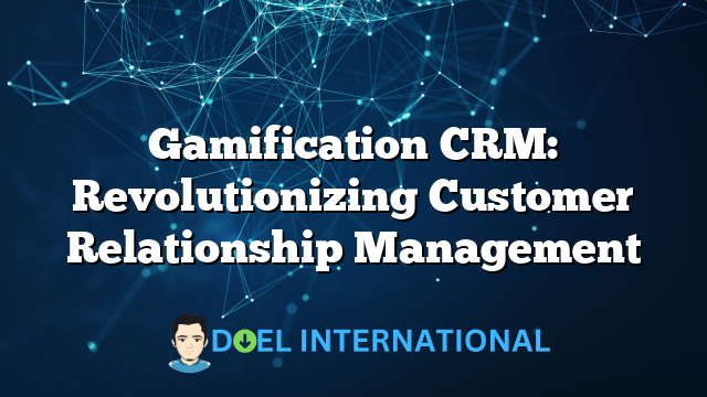 Gamification CRM: Revolutionizing Customer Relationship Management