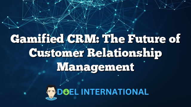 Gamified CRM: The Future of Customer Relationship Management