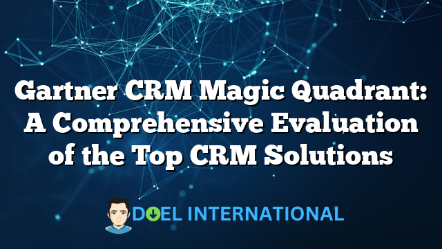 Gartner CRM Magic Quadrant: A Comprehensive Evaluation of the Top CRM Solutions