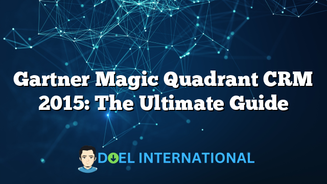 Gartner Magic Quadrant CRM 2015: The Ultimate Guide