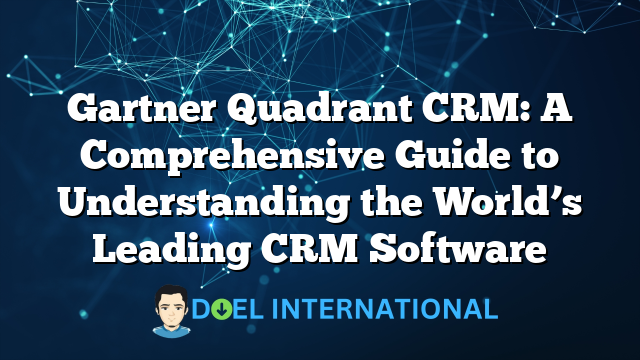 Gartner Quadrant CRM: A Comprehensive Guide to Understanding the World’s Leading CRM Software