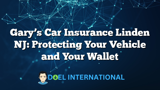 Gary’s Car Insurance Linden NJ: Protecting Your Vehicle and Your Wallet