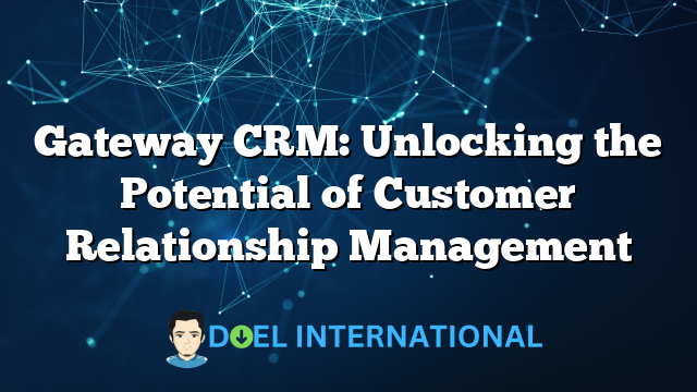 Gateway CRM: Unlocking the Potential of Customer Relationship Management